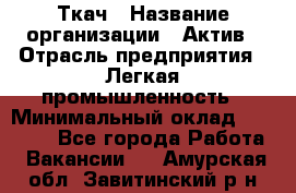 Ткач › Название организации ­ Актив › Отрасль предприятия ­ Легкая промышленность › Минимальный оклад ­ 35 000 - Все города Работа » Вакансии   . Амурская обл.,Завитинский р-н